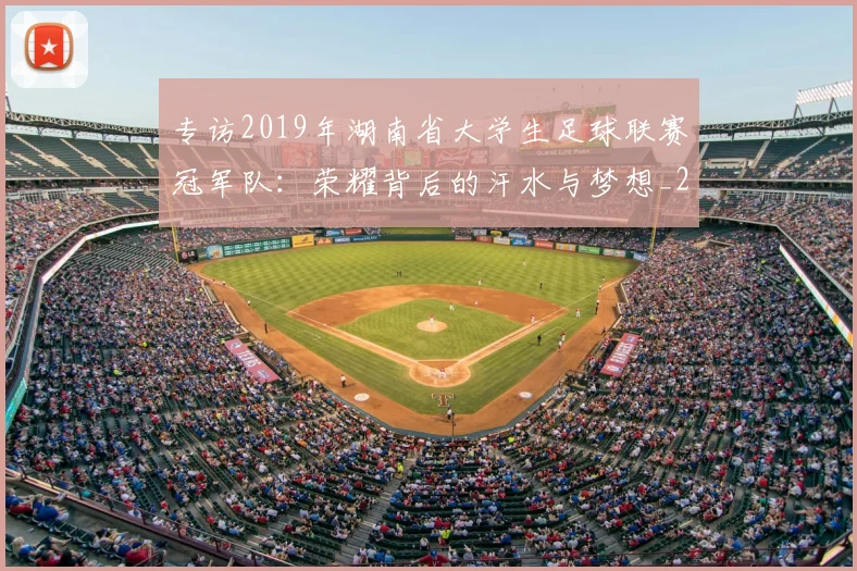 专访2019年湖南省大学生足球联赛冠军队：荣耀背后的汗水与梦想_20260608195302
