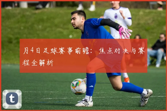 月4日足球赛事前瞻：焦点对决与赛程全解析