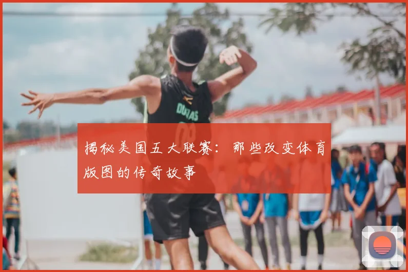 揭秘美国五大联赛：那些改变体育版图的传奇故事