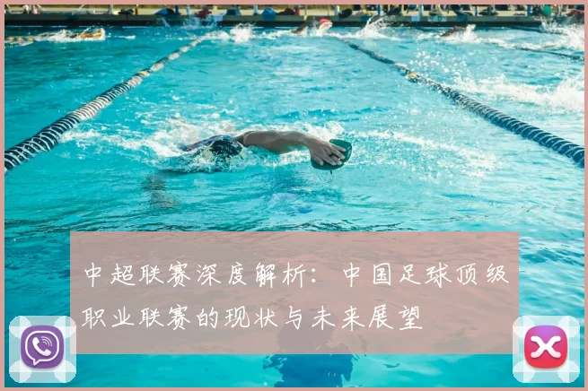 中超联赛深度解析：中国足球顶级职业联赛的现状与未来展望