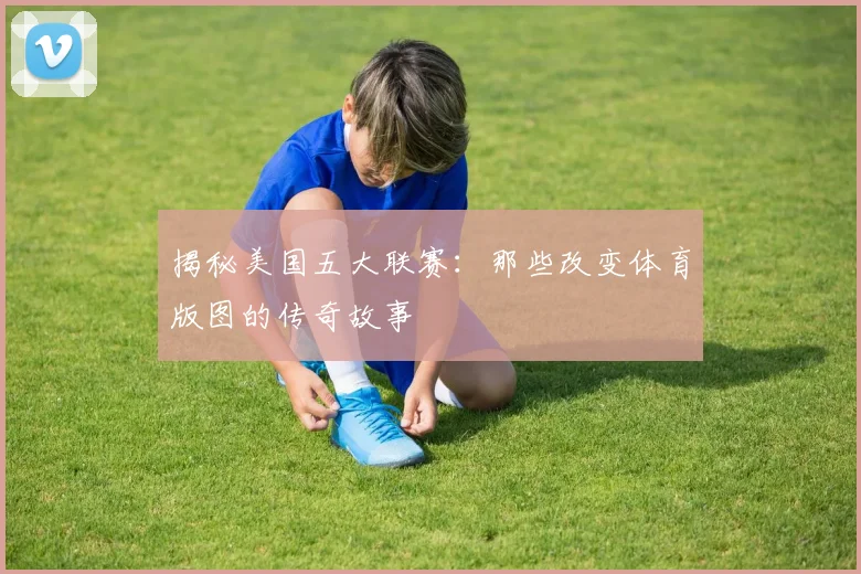揭秘美国五大联赛：那些改变体育版图的传奇故事