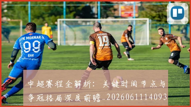 中超赛程全解析：关键时间节点与争冠格局深度前瞻_20260611140931