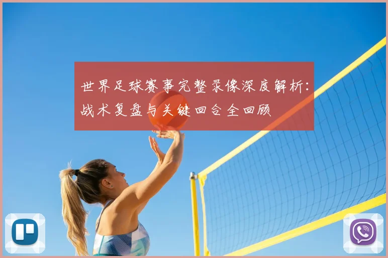 世界足球赛事完整录像深度解析：战术复盘与关键回合全回顾