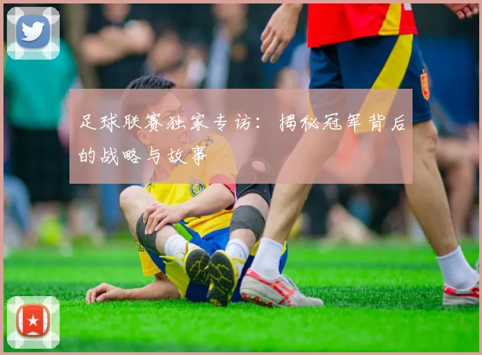 足球联赛独家专访：揭秘冠军背后的战略与故事
