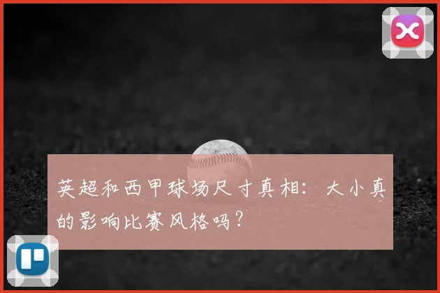 英超和西甲球场尺寸真相：大小真的影响比赛风格吗？