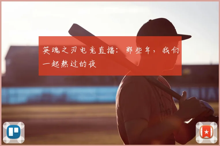 英魂之刃电竞直播：那些年，我们一起熬过的夜