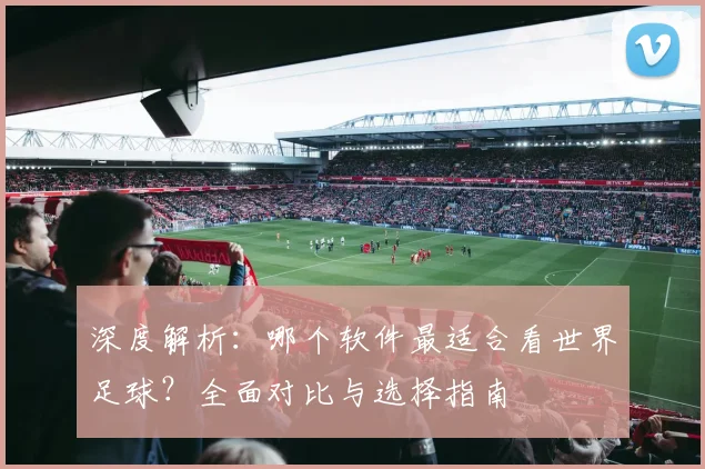 深度解析：哪个软件最适合看世界足球？全面对比与选择指南