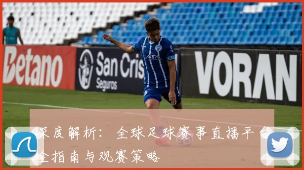 深度解析：全球足球赛事直播平台全指南与观赛策略