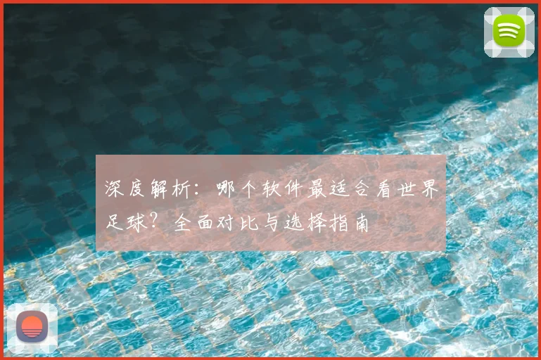 深度解析：哪个软件最适合看世界足球？全面对比与选择指南