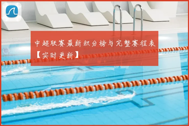 中超联赛最新积分榜与完整赛程表【实时更新】