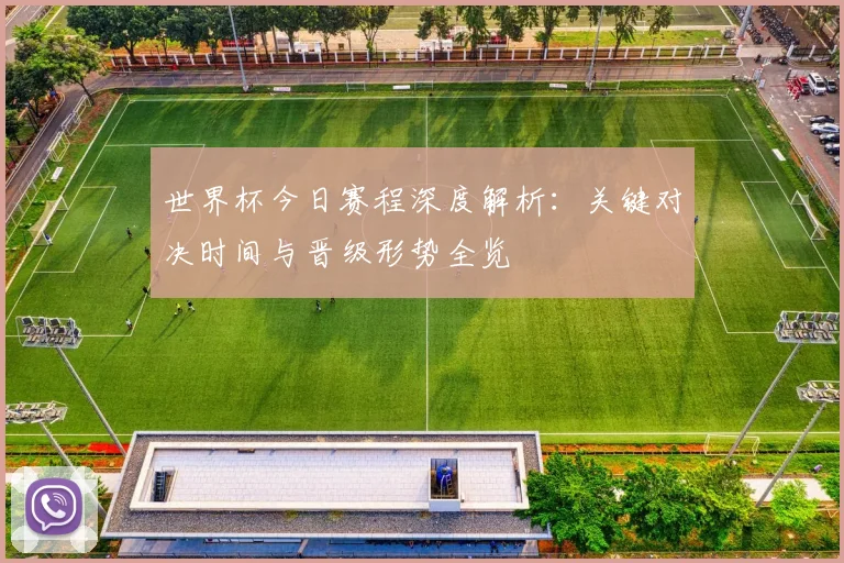 世界杯今日赛程深度解析：关键对决时间与晋级形势全览