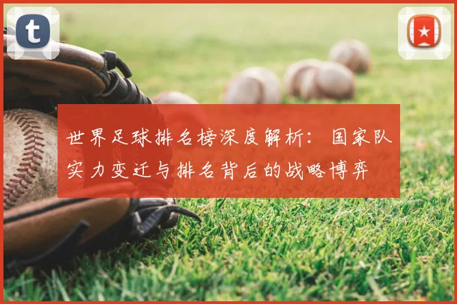 世界足球排名榜深度解析：国家队实力变迁与排名背后的战略博弈