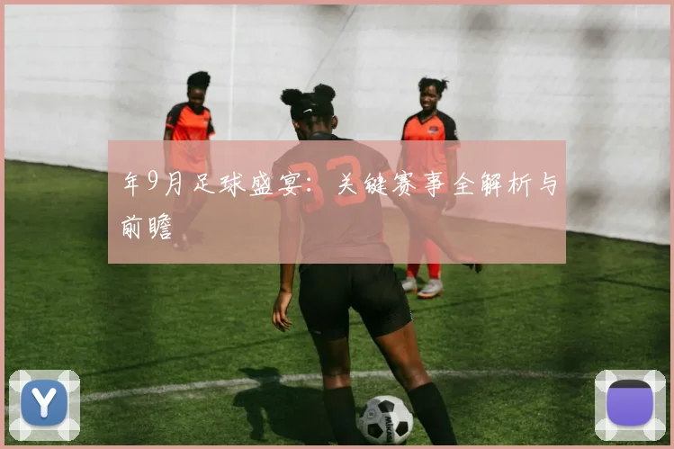 年9月足球盛宴：关键赛事全解析与前瞻