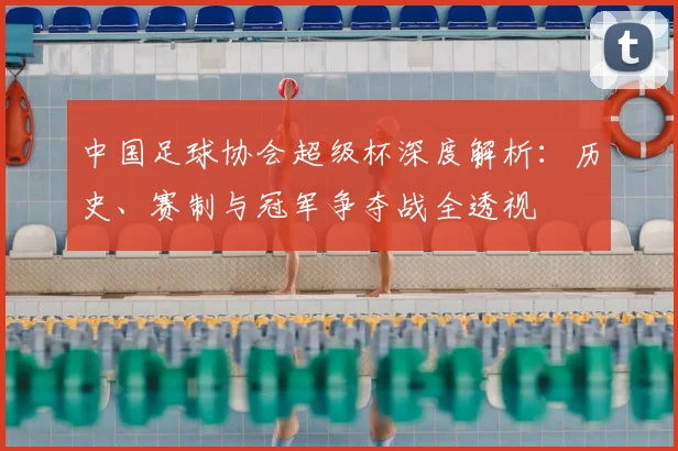 中国足球协会超级杯深度解析：历史、赛制与冠军争夺战全透视